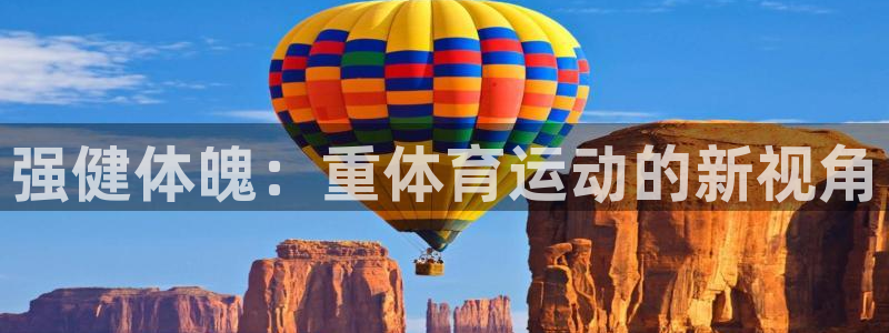球速体育开设赌场：强健体魄：重体育运动的新视角