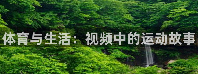 welcome球速体育：体育与生活：视频中的运动故事